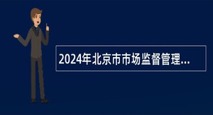 2024年北京市市场监督管理局所属事业单位招聘公告（27名）