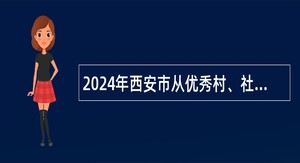 2024年西安市从优秀村、社区干部中招聘事业单位人员公告（22名）