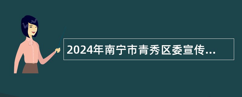 2024年南宁市青秀区委宣传部招聘公告