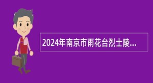 2024年南京市雨花台烈士陵园管理局招聘高层次人才公告