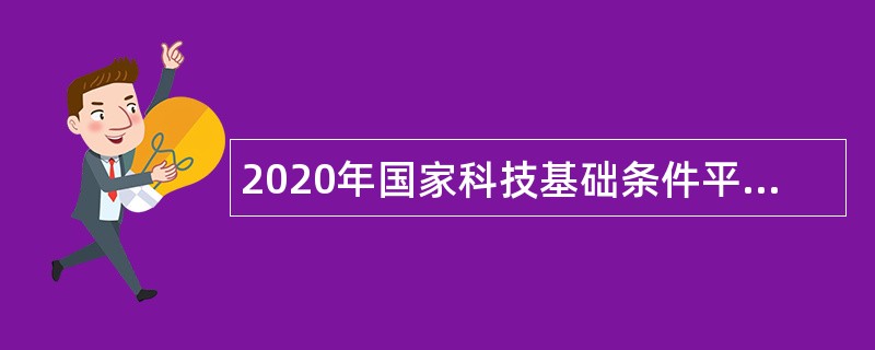 2020年国家科技基础条件平台中心招聘高校应届毕业生公告