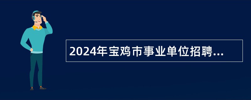 2024年宝鸡市事业单位招聘考试公告(298名)