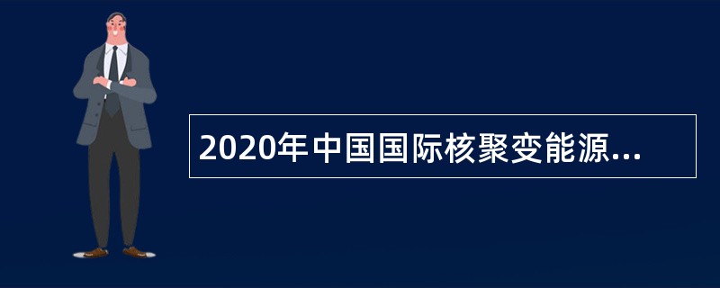 2020年中国国际核聚变能源计划执行中心招聘应届高校毕业生公告