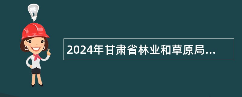 2024年甘肃省林业和草原局所属事业单位招聘公告（263名）