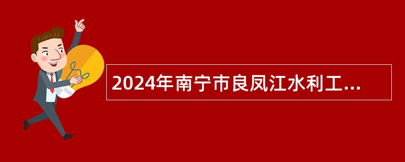 2024年南宁市良凤江水利工程管理所招聘公告