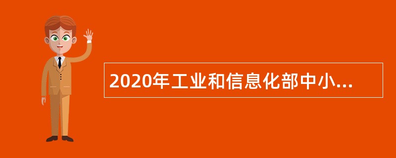 2020年工业和信息化部中小企业发展促进中心招聘应届毕业生公告