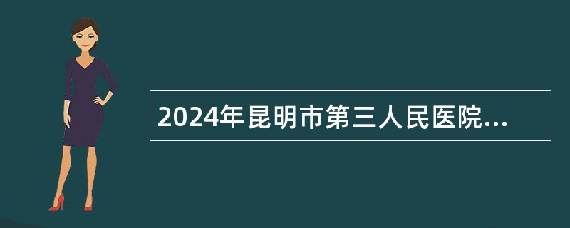 2024年昆明市第三人民医院编外高层次人才招聘公告