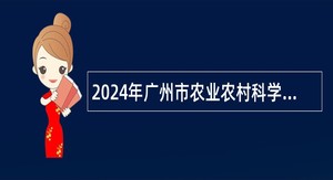 2024年广州市农业农村科学院招聘事业编制人员公告（54名）