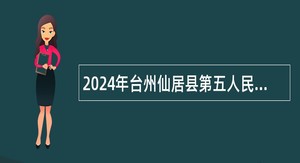 2024年台州仙居县第五人民医院招聘编外工作人员公告