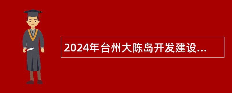 2024年台州大陈岛开发建设管委会招聘公告