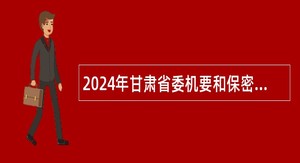 2024年甘肃省委机要和保密局事业单位招聘公告