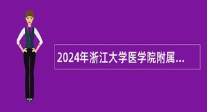 2024年浙江大学医学院附属邵逸夫医院招聘特殊专业技术岗位公告(75名)