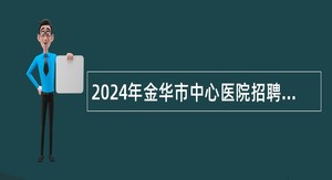 2024年金华市中心医院招聘协议人员公告