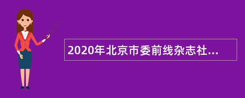 2020年北京市委前线杂志社面向社会及高校应届毕业生招聘公告