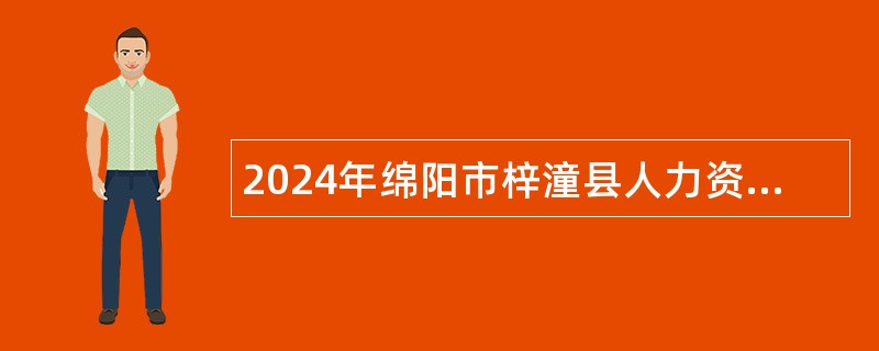 2024年绵阳市梓潼县人力资源和社会保障局从服务期满“三支一扶”计划中招聘乡镇事业单位工作人员公告