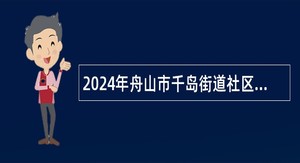 2024年舟山市千岛街道社区卫生服务中心招聘编外人员公告