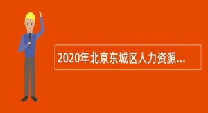 2020年北京东城区人力资源和社会保障局所属事业单位面向退役大学生士兵招聘公告