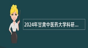 2024年甘肃中医药大学科研实验中心科研助理招聘公告