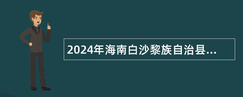 2024年海南白沙黎族自治县聚四方之才 共建自贸港—“智汇海之南”招聘高中急需紧缺学科教师公告