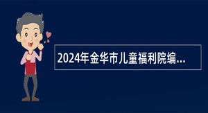 2024年金华市儿童福利院编外用工招聘公告