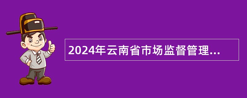 2024年云南省市场监督管理局事业单位招聘人员公告（9名）