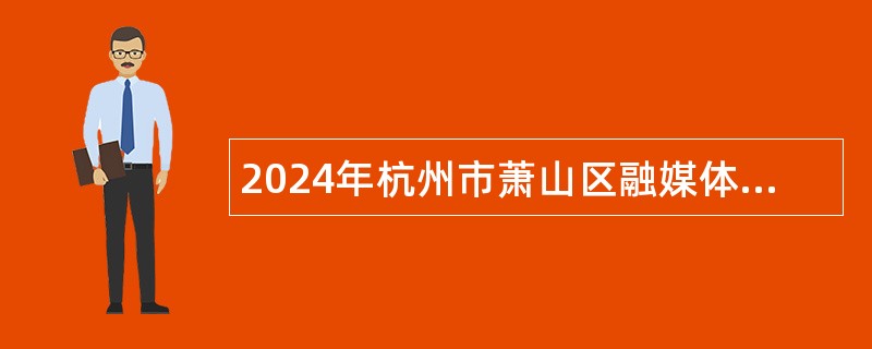 2024年杭州市萧山区融媒体中心招聘事业编制专业人才公告