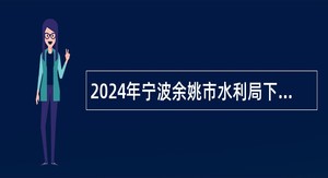 2024年宁波余姚市水利局下属海塘管理所编外招聘公告