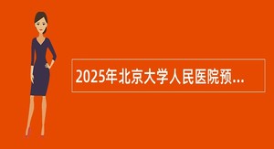 2025年北京大学人民医院预聘长聘制人才招聘公告