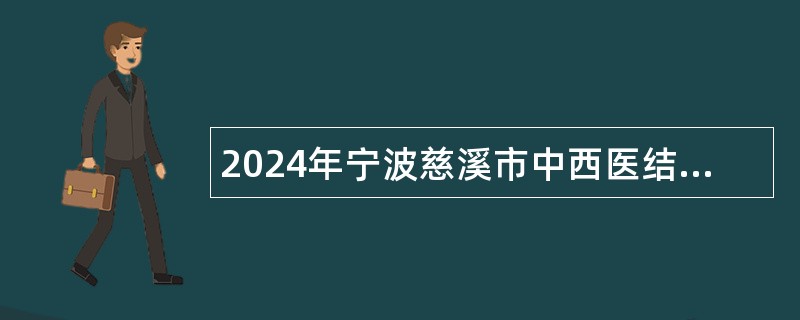 2024年宁波慈溪市中西医结合医疗健康集团招聘派遣制工作人员公告