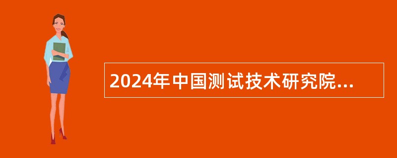 2024年中国测试技术研究院所属事业单位招聘工作人员公告