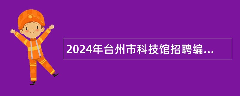 2024年台州市科技馆招聘编制外劳动合同人员公告