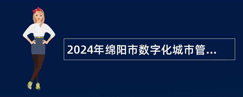 2024年绵阳市数字化城市管理中心编外聘用制工作人员招聘公告