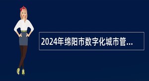 2024年绵阳市数字化城市管理中心编外聘用制工作人员招聘公告