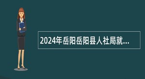 2024年岳阳岳阳县人社局就业见习岗位招公告