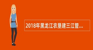 2018年黑龙江农垦建三江管理局粮食局招聘社会化用工人员公告