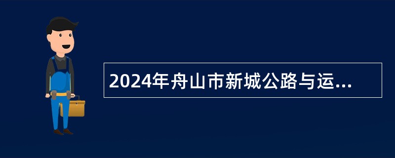 2024年舟山市新城公路与运输管理中心编外人员招聘公告