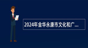 2024年金华永康市文化和广电旅游体育局工作人员招聘公告