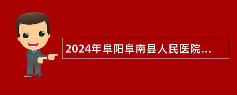 2024年阜阳阜南县人民医院招聘专业技术人员公告（30名）