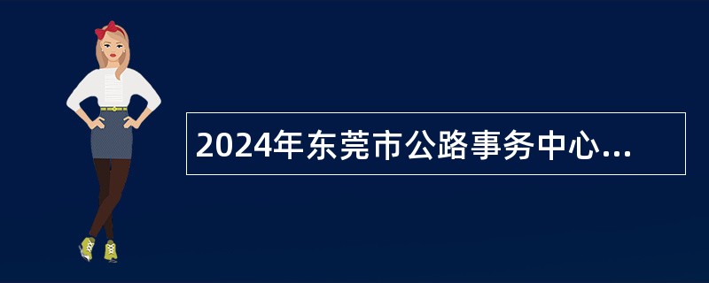 2024年东莞市公路事务中心事业单位招聘人员公告