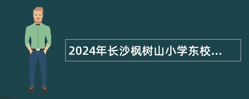 2024年长沙枫树山小学东校区秋季实习教师招聘公告