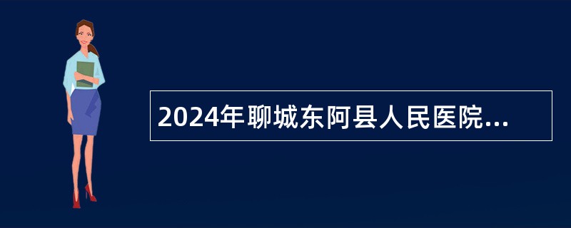 2024年聊城东阿县人民医院引进备案制高级专业技术人才公告（10名）