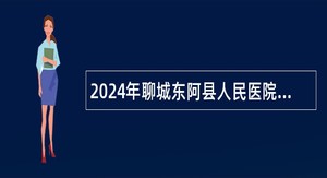 2024年聊城东阿县人民医院引进备案制高级专业技术人才公告（10名）