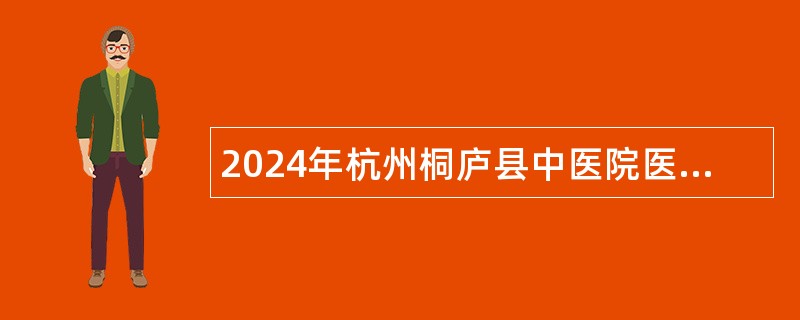 2024年杭州桐庐县中医院医共体招聘临床医师公告