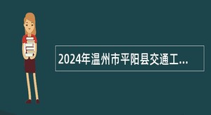 2024年温州市平阳县交通工程建设中心招聘编外技术工作人员公告