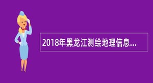 2018年黑龙江测绘地理信息局所属事业单位招聘公告
