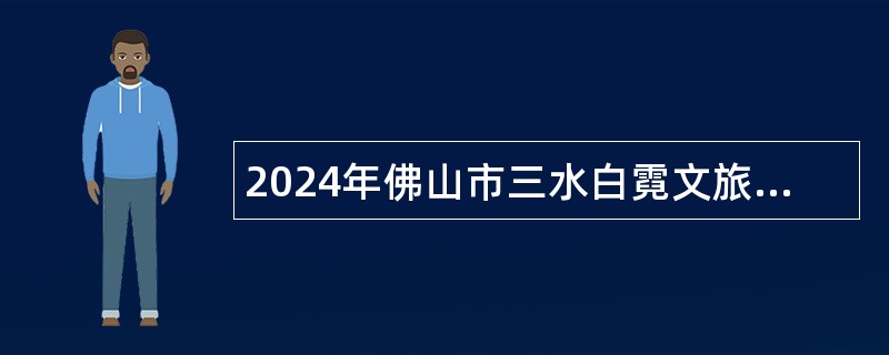 2024年佛山市三水白霓文旅教育发展有限公司招聘工作人员公告