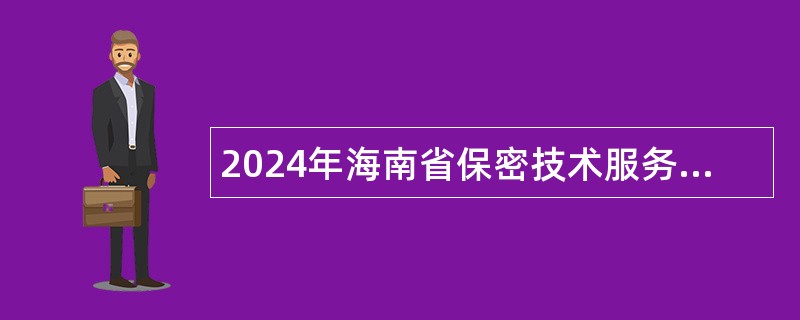 2024年海南省保密技术服务中心招聘事业编制人员公告