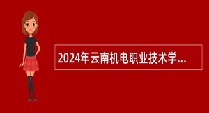 2024年云南机电职业技术学院招聘人员公告（22名）