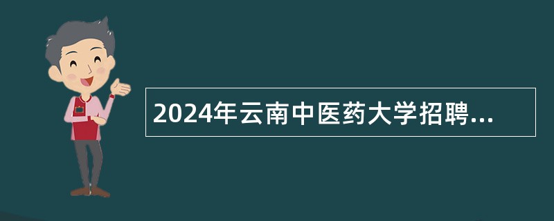 2024年云南中医药大学招聘博士及高层次人才公告（15名）