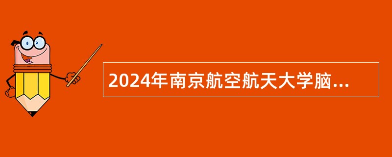 2024年南京航空航天大学脑机智能技术教育部重点实验室招聘公告